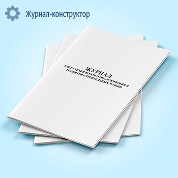 Журнал учета технического обслуживания и ремонтов строительных машин