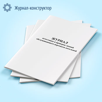 Журнал аттестации и проверок знаний обслуживающего персонала котельной